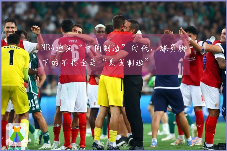 NBA迎来“中国制造”时代，球员脚下的不再全是“美国制造”