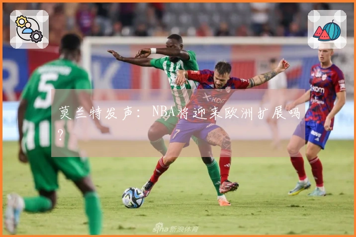 莫兰特发声：NBA将迎来欧洲扩展吗？