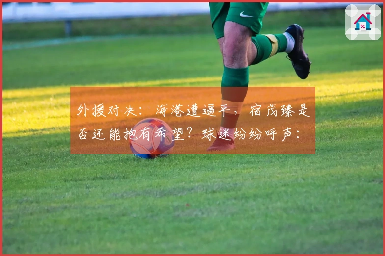 外援对决：海港遭逼平，宿茂臻是否还能抱有希望？球迷纷纷呼声：韩鹏辞职！