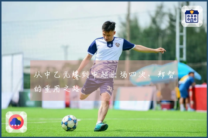 从中乙无缘到中超出场四次，郑智的重用之路