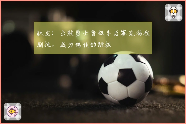 狄龙：击败勇士晋级季后赛充满戏剧性，成为绝佳的跳板