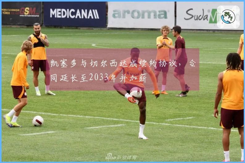 凯塞多与切尔西达成续约协议，合同延长至2033年并加薪