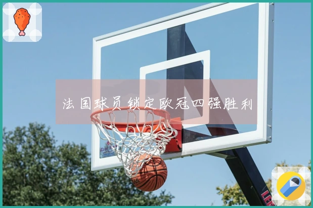 法国球员锁定欧冠四强胜利