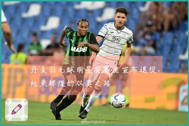 丹麦羽毛球明星安赛龙宣布退役，结束辉煌的双奥之路