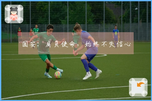 国安：肩负使命，始终不失信心