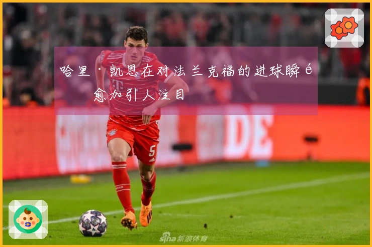 哈里·凯恩在对法兰克福的进球瞬间愈加引人注目