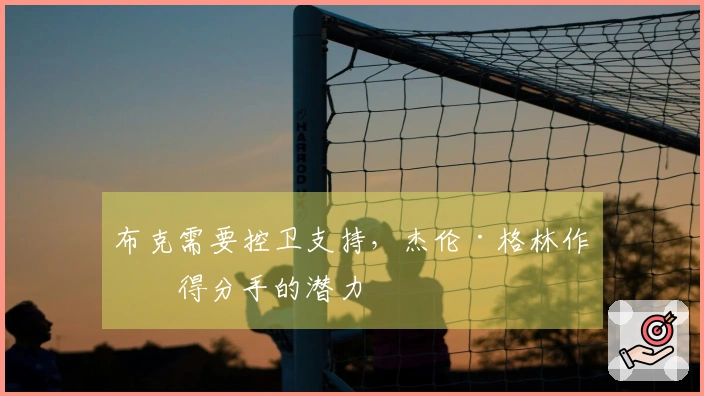 布克需要控卫支持，杰伦·格林作为得分手的潜力